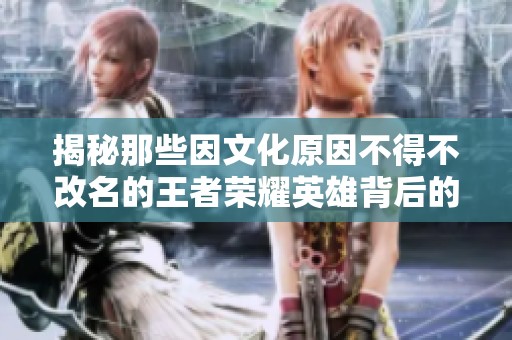 揭秘那些因文化原因不得不改名的王者荣耀英雄背后的故事