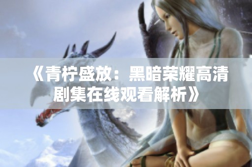 《青柠盛放：黑暗荣耀高清剧集在线观看解析》