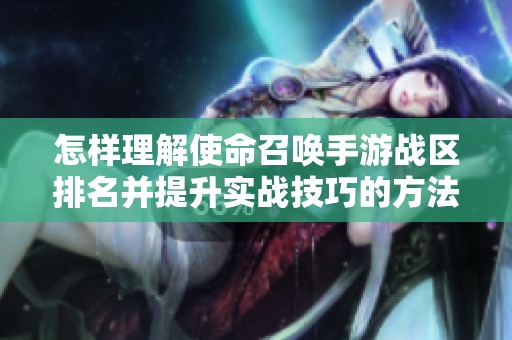 怎样理解使命召唤手游战区排名并提升实战技巧的方法与建议
