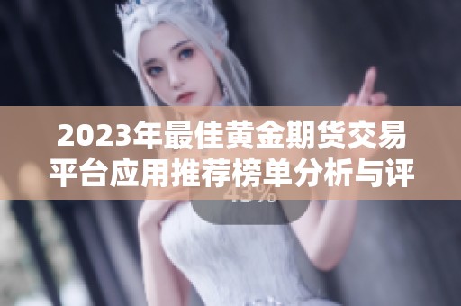 2023年最佳黄金期货交易平台应用推荐榜单分析与评测