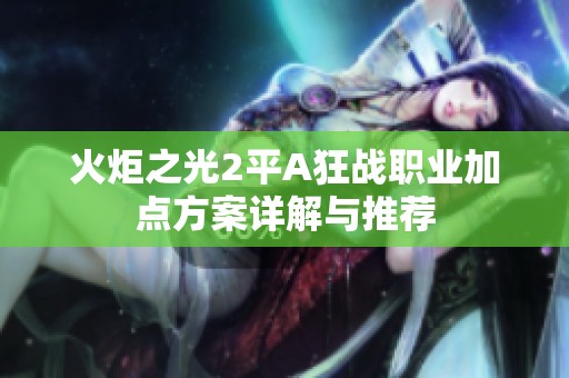 火炬之光2平A狂战职业加点方案详解与推荐
