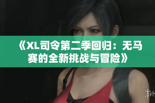 《XL司令第二季回归：无马赛的全新挑战与冒险》