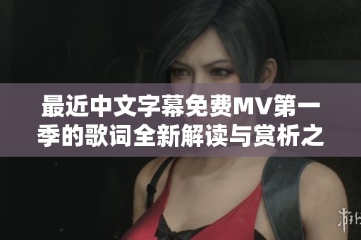 最近中文字幕免费MV第一季的歌词全新解读与赏析之旅