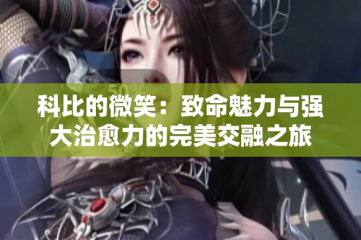 科比的微笑：致命魅力与强大治愈力的完美交融之旅