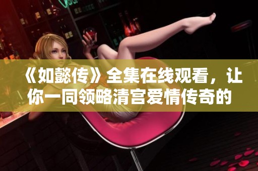 《如懿传》全集在线观看，让你一同领略清宫爱情传奇的魅力