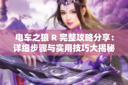 电车之狼 R 完整攻略分享：详细步骤与实用技巧大揭秘