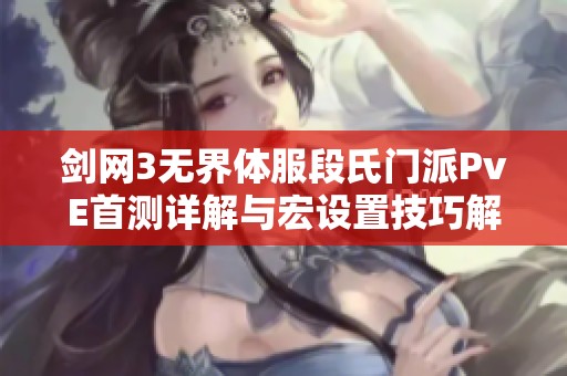 剑网3无界体服段氏门派PvE首测详解与宏设置技巧解析