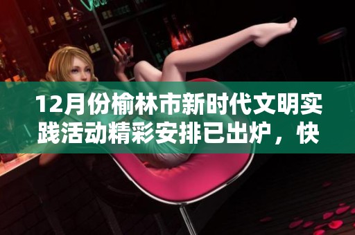 12月份榆林市新时代文明实践活动精彩安排已出炉，快来查看！
