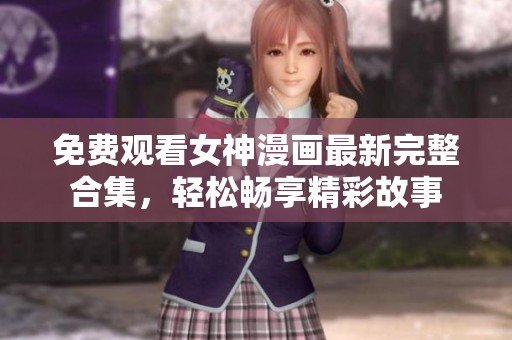 免费观看女神漫画最新完整合集，轻松畅享精彩故事