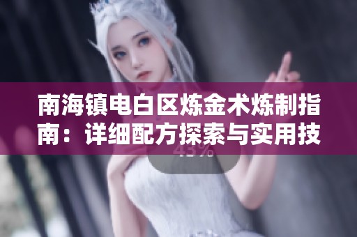 南海镇电白区炼金术炼制指南：详细配方探索与实用技巧分享