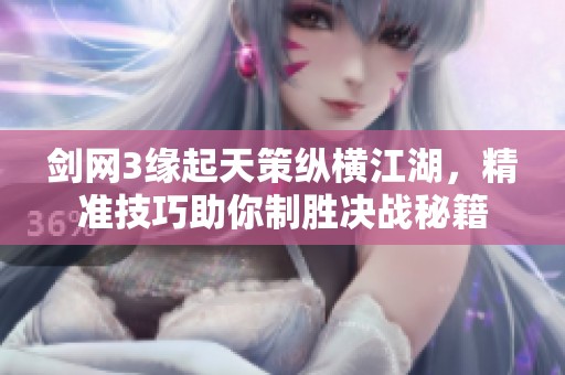 剑网3缘起天策纵横江湖，精准技巧助你制胜决战秘籍