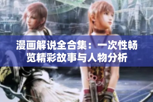 漫画解说全合集：一次性畅览精彩故事与人物分析