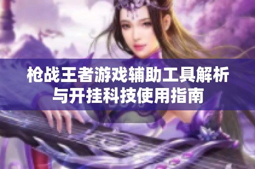 枪战王者游戏辅助工具解析与开挂科技使用指南