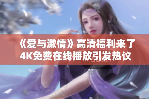 《爱与激情》高清福利来了 4K免费在线播放引发热议