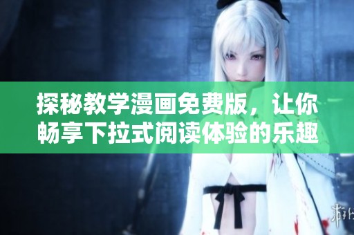 探秘教学漫画免费版，让你畅享下拉式阅读体验的乐趣