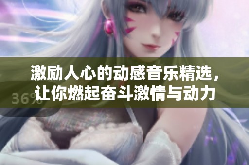 激励人心的动感音乐精选，让你燃起奋斗激情与动力