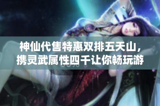 神仙代售特惠双排五天山，携灵武属性四千让你畅玩游戏