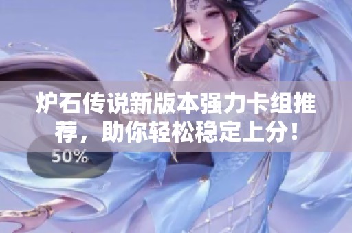 炉石传说新版本强力卡组推荐，助你轻松稳定上分！