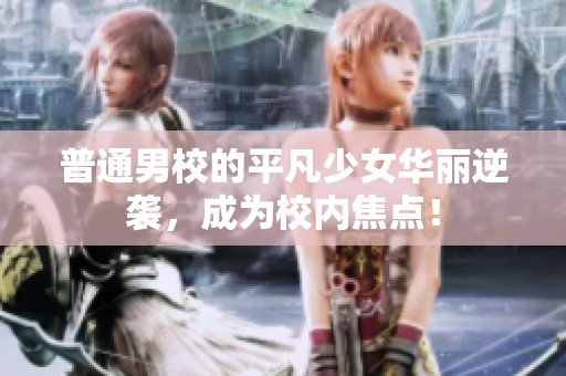 普通男校的平凡少女华丽逆袭，成为校内焦点！