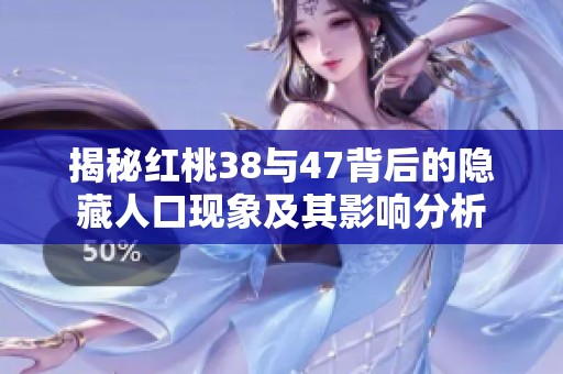 揭秘红桃38与47背后的隐藏人口现象及其影响分析