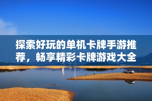 探索好玩的单机卡牌手游推荐，畅享精彩卡牌游戏大全