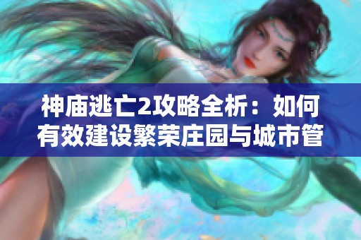 神庙逃亡2攻略全析：如何有效建设繁荣庄园与城市管理技巧分享