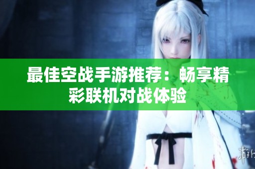 最佳空战手游推荐：畅享精彩联机对战体验