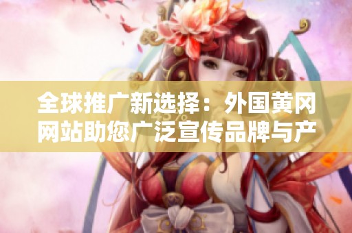 全球推广新选择：外国黄冈网站助您广泛宣传品牌与产品