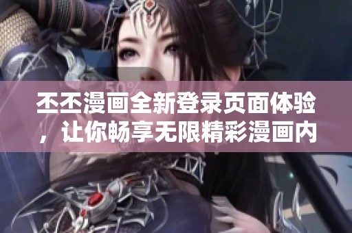 丕丕漫画全新登录页面体验，让你畅享无限精彩漫画内容