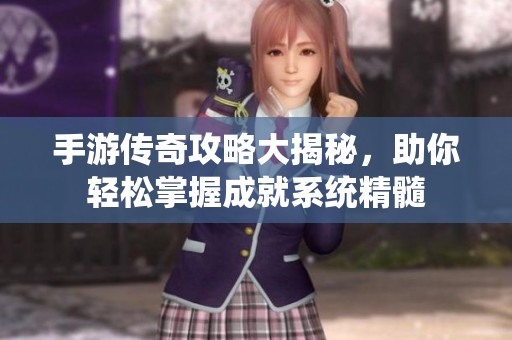 手游传奇攻略大揭秘，助你轻松掌握成就系统精髓