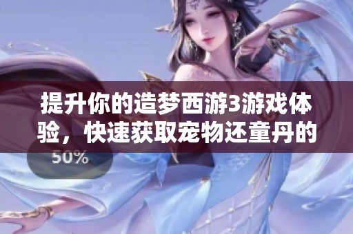 提升你的造梦西游3游戏体验，快速获取宠物还童丹的四大渠道解析