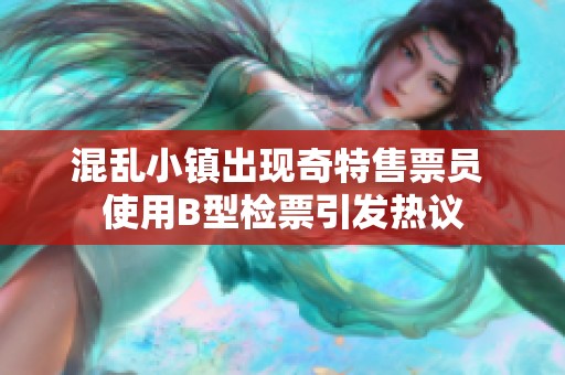 混乱小镇出现奇特售票员 使用B型检票引发热议