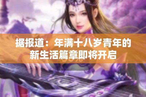 据报道：年满十八岁青年的新生活篇章即将开启