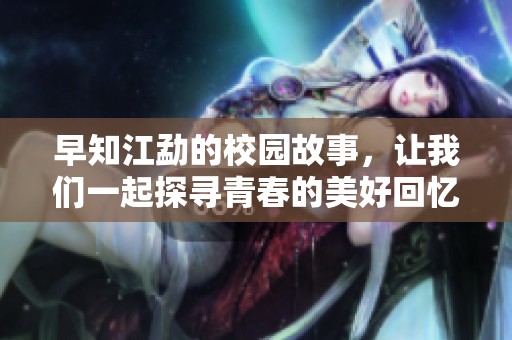 早知江勐的校园故事，让我们一起探寻青春的美好回忆
