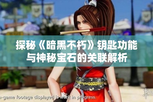 探秘《暗黑不朽》钥匙功能与神秘宝石的关联解析