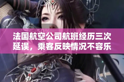 法国航空公司航班经历三次延误，乘客反映情况不容乐观