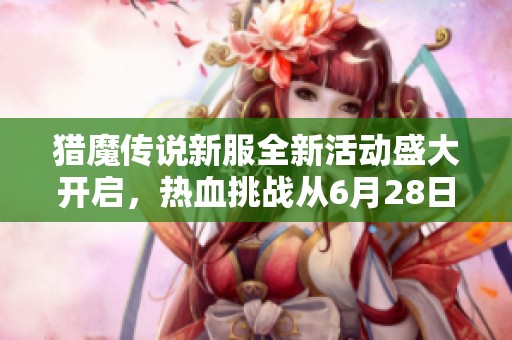 猎魔传说新服全新活动盛大开启，热血挑战从6月28日8时启程！