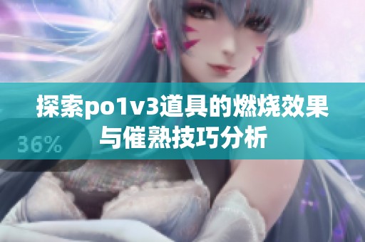 探索po1v3道具的燃烧效果与催熟技巧分析