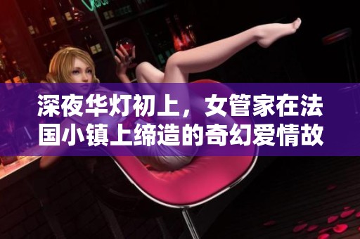 深夜华灯初上，女管家在法国小镇上缔造的奇幻爱情故事