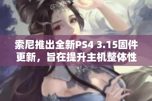 索尼推出全新PS4 3.15固件更新，旨在提升主机整体性能表现