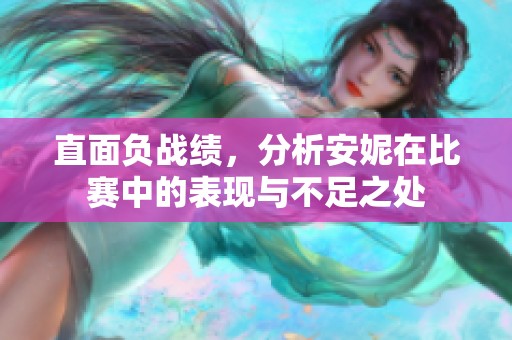 直面负战绩，分析安妮在比赛中的表现与不足之处