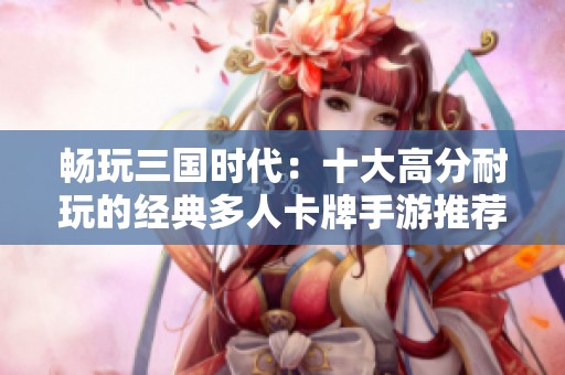 畅玩三国时代：十大高分耐玩的经典多人卡牌手游推荐