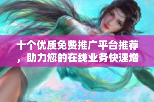 十个优质免费推广平台推荐，助力您的在线业务快速增长