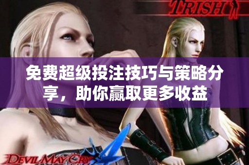 免费超级投注技巧与策略分享，助你赢取更多收益