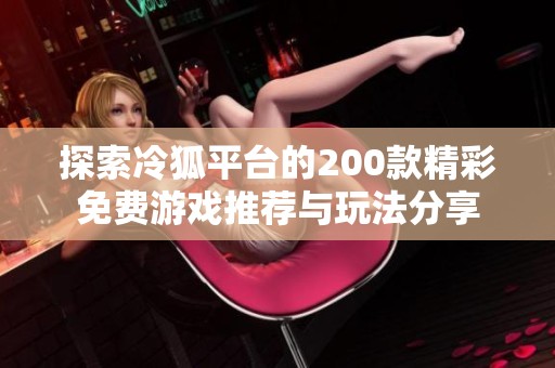 探索冷狐平台的200款精彩免费游戏推荐与玩法分享
