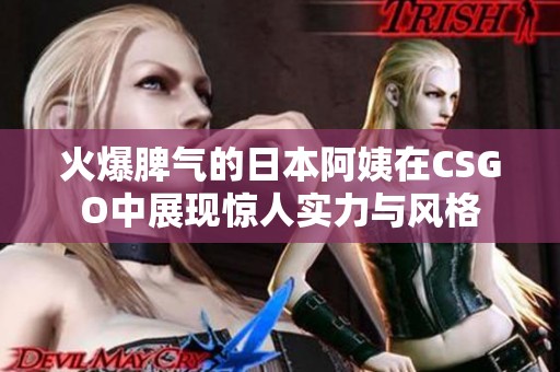 火爆脾气的日本阿姨在CSGO中展现惊人实力与风格