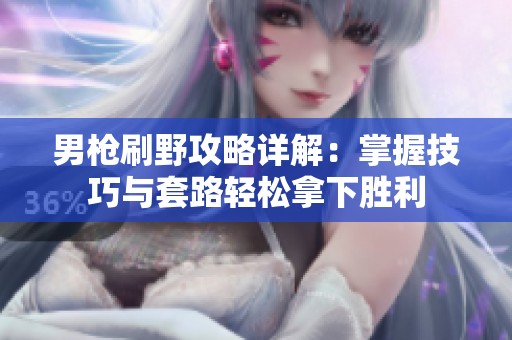 男枪刷野攻略详解：掌握技巧与套路轻松拿下胜利
