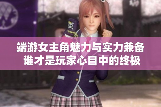 端游女主角魅力与实力兼备 谁才是玩家心目中的终极女神