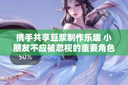 携手共享豆浆制作乐趣 小朋友不应被忽视的重要角色