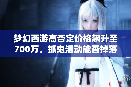梦幻西游高否定价格飙升至700万，抓鬼活动能否掉落技能？